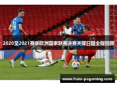 2020至2021赛季欧洲国家联赛决赛关键日期全程回顾 2020至2021赛季欧洲国家联赛决赛关键日期全程回顾