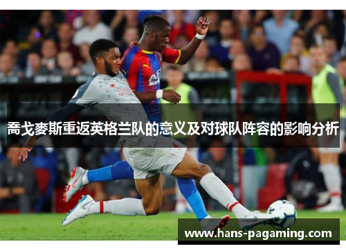 喬戈麥斯重返英格兰队的意义及对球队阵容的影响分析