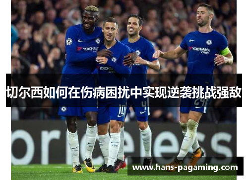 切尔西如何在伤病困扰中实现逆袭挑战强敌 切尔西如何在伤病困扰中实现逆袭挑战强敌