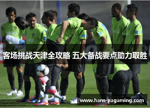 客场挑战天津全攻略 五大备战要点助力取胜