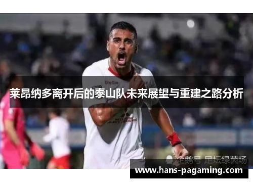 莱昂纳多离开后的泰山队未来展望与重建之路分析 莱昂纳多离开后的泰山队未来展望与重建之路分析