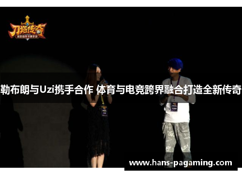 勒布朗与Uzi携手合作 体育与电竞跨界融合打造全新传奇 勒布朗与Uzi携手合作 体育与电竞跨界融合打造全新传奇