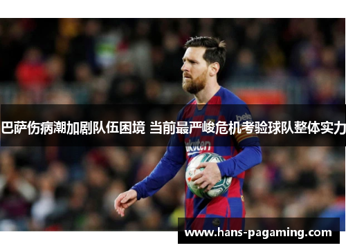 巴萨伤病潮加剧队伍困境 当前最严峻危机考验球队整体实力 巴萨伤病潮加剧队伍困境 当前最严峻危机考验球队整体实力
