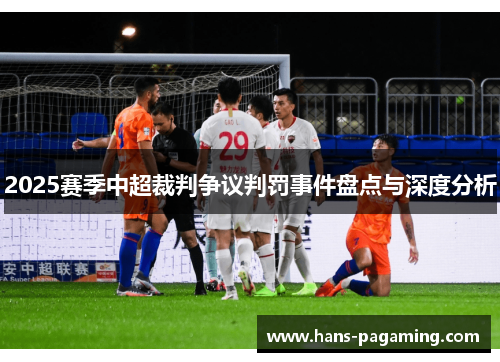 2025赛季中超裁判争议判罚事件盘点与深度分析 2025赛季中超裁判争议判罚事件盘点与深度分析