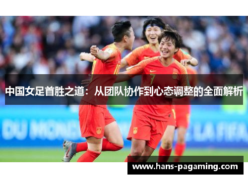 中国女足首胜之道:从团队协作到心态调整的全面解析 中国女足首胜之道:从团队协作到心态调整的全面解析