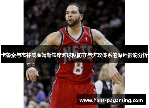 卡鲁索与杰林威廉姆斯缺席对球队防守与进攻体系的深远影响分析