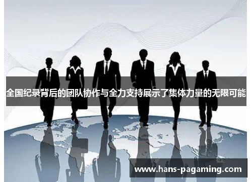 全国纪录背后的团队协作与全力支持展示了集体力量的无限可能 全国纪录背后的团队协作与全力支持展示了集体力量的无限可能