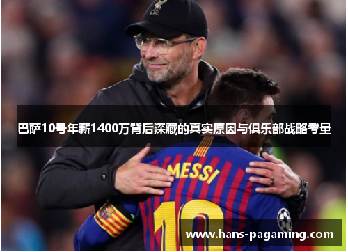 巴萨10号年薪1400万背后深藏的真实原因与俱乐部战略考量 巴萨10号年薪1400万背后深藏的真实原因与俱乐部战略考量