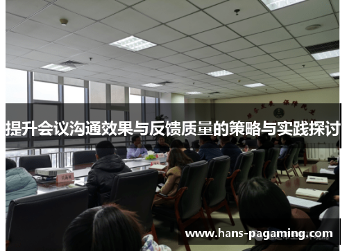 提升会议沟通效果与反馈质量的策略与实践探讨