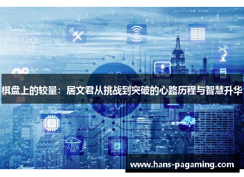 棋盘上的较量:居文君从挑战到突破的心路历程与智慧升华 棋盘上的较量:居文君从挑战到突破的心路历程与智慧升华