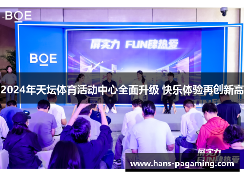 2024年天坛体育活动中心全面升级 快乐体验再创新高 2024年天坛体育活动中心全面升级 快乐体验再创新高