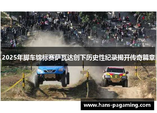 2025年脚车锦标赛萨瓦达创下历史性纪录揭开传奇篇章 2025年脚车锦标赛萨瓦达创下历史性纪录揭开传奇篇章