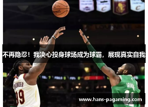 不再隐忍！我决心投身球场成为球霸，展现真实自我