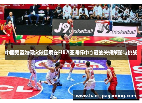 中国男篮如何突破困境在FIBA亚洲杯中夺冠的关键策略与挑战