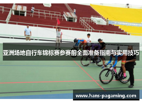 亚洲场地自行车锦标赛参赛前全面准备指南与实用技巧