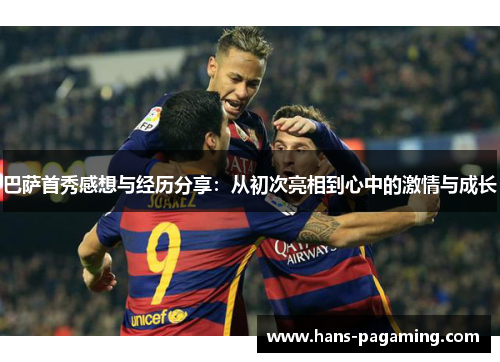 巴萨首秀感想与经历分享:从初次亮相到心中的激情与成长 巴萨首秀感想与经历分享:从初次亮相到心中的激情与成长