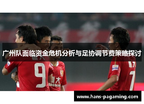 广州队面临资金危机分析与足协调节费策略探讨 广州队面临资金危机分析与足协调节费策略探讨