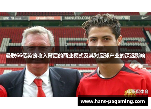曼联66亿英镑收入背后的商业模式及其对足球产业的深远影响 曼联66亿英镑收入背后的商业模式及其对足球产业的深远影响