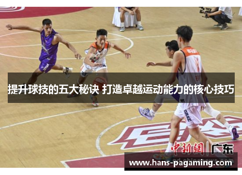 提升球技的五大秘诀 打造卓越运动能力的核心技巧 提升球技的五大秘诀 打造卓越运动能力的核心技巧