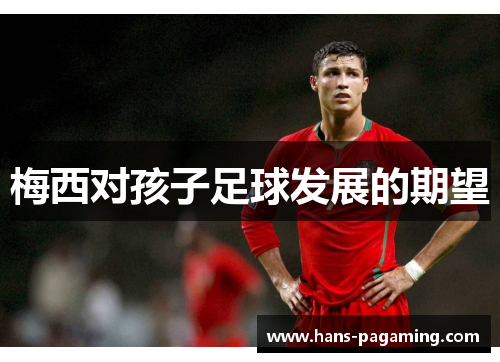 梅西对孩子足球发展的期望