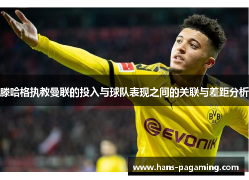 滕哈格执教曼联的投入与球队表现之间的关联与差距分析