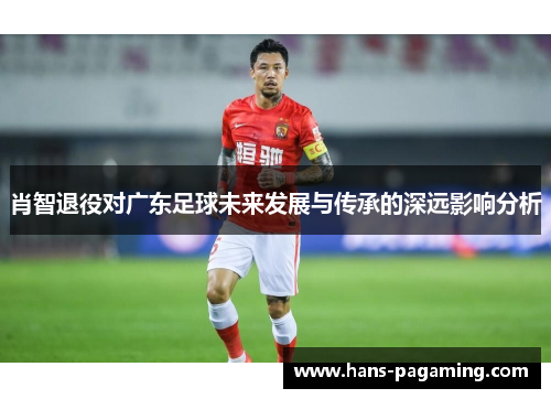 肖智退役对广东足球未来发展与传承的深远影响分析