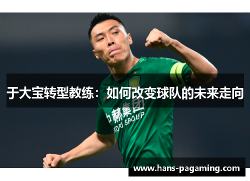 于大宝转型教练：如何改变球队的未来走向