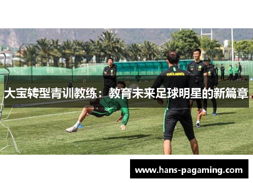 大宝转型青训教练：教育未来足球明星的新篇章