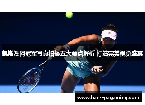 凯斯澳网冠军写真拍摄五大要点解析 打造完美视觉盛宴 凯斯澳网冠军写真拍摄五大要点解析 打造完美视觉盛宴