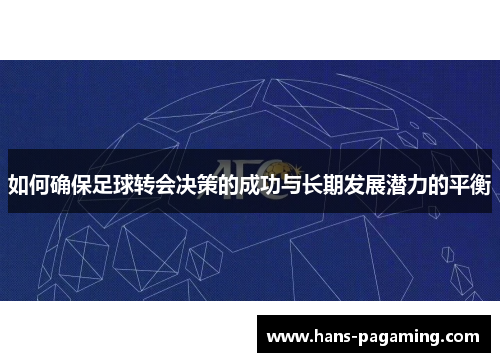 如何确保足球转会决策的成功与长期发展潜力的平衡