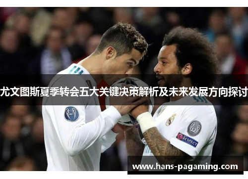 尤文图斯夏季转会五大关键决策解析及未来发展方向探讨