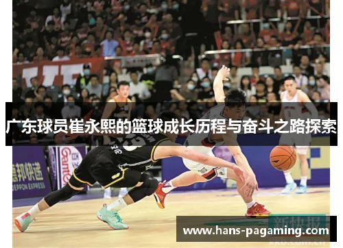 广东球员崔永熙的篮球成长历程与奋斗之路探索 广东球员崔永熙的篮球成长历程与奋斗之路探索