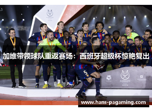 加维带领球队重返赛场：西班牙超级杯惊艳复出
