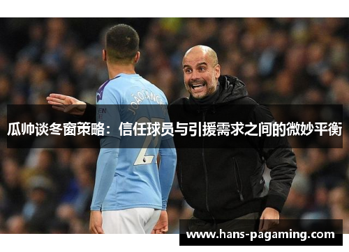 瓜帅谈冬窗策略：信任球员与引援需求之间的微妙平衡