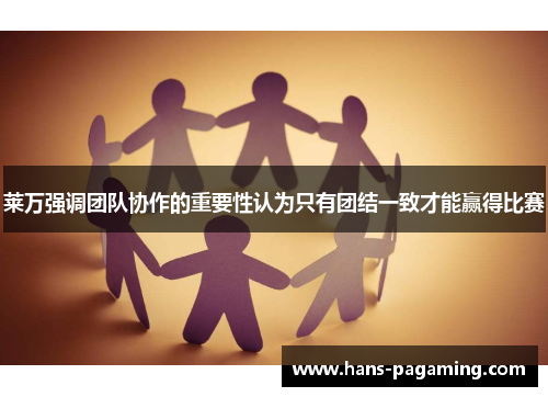 莱万强调团队协作的重要性认为只有团结一致才能赢得比赛