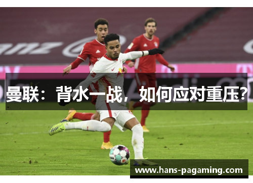 曼联：背水一战，如何应对重压？