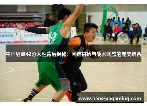 中国男篮42分大胜背后揭秘:团结拼搏与战术调整的完美结合 中国男篮42分大胜背后揭秘:团结拼搏与战术调整的完美结合
