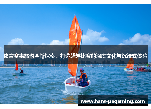 体育赛事旅游全新探索：打造超越比赛的深度文化与沉浸式体验
