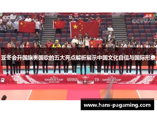 亚冬会升国旗奏国歌的五大亮点解析展示中国文化自信与国际形象 亚冬会升国旗奏国歌的五大亮点解析展示中国文化自信与国际形象
