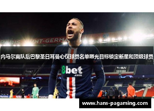内马尔离队后巴黎圣日耳曼心仪球员名单曝光目标锁定新星和顶级球员