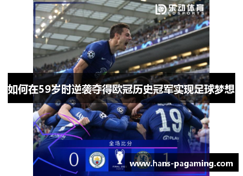 如何在59岁时逆袭夺得欧冠历史冠军实现足球梦想 如何在59岁时逆袭夺得欧冠历史冠军实现足球梦想