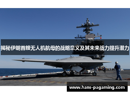 揭秘伊朗首艘无人机航母的战略意义及其未来战力提升潜力 揭秘伊朗首艘无人机航母的战略意义及其未来战力提升潜力