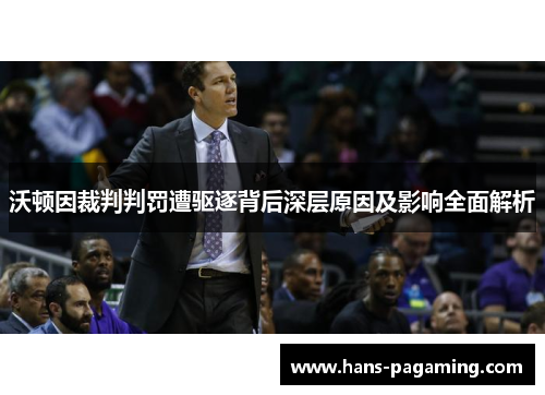 沃顿因裁判判罚遭驱逐背后深层原因及影响全面解析 沃顿因裁判判罚遭驱逐背后深层原因及影响全面解析