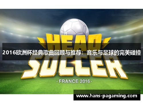 2016欧洲杯经典歌曲回顾与推荐:音乐与足球的完美碰撞 2016欧洲杯经典歌曲回顾与推荐:音乐与足球的完美碰撞