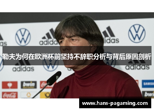 勒夫为何在欧洲杯前坚持不辞职分析与背后原因剖析 勒夫为何在欧洲杯前坚持不辞职分析与背后原因剖析