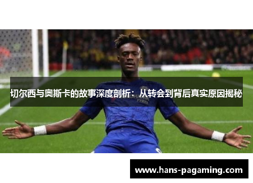 切尔西与奥斯卡的故事深度剖析:从转会到背后真实原因揭秘 切尔西与奥斯卡的故事深度剖析:从转会到背后真实原因揭秘