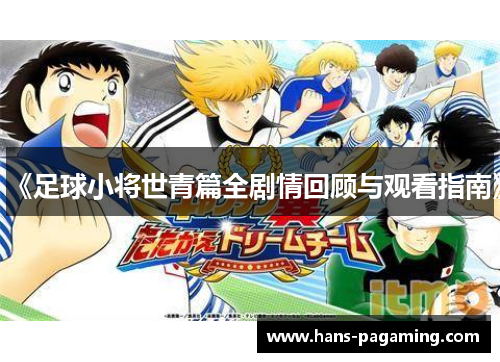 《足球小将世青篇全剧情回顾与观看指南》