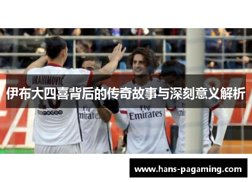 伊布大四喜背后的传奇故事与深刻意义解析 伊布大四喜背后的传奇故事与深刻意义解析