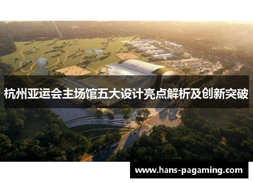杭州亚运会主场馆五大设计亮点解析及创新突破