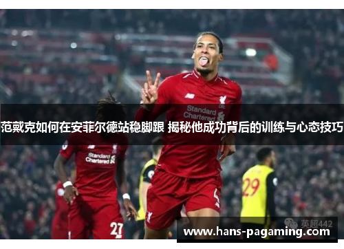 范戴克如何在安菲尔德站稳脚跟 揭秘他成功背后的训练与心态技巧